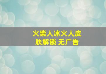 火柴人冰火人皮肤解锁 无广告